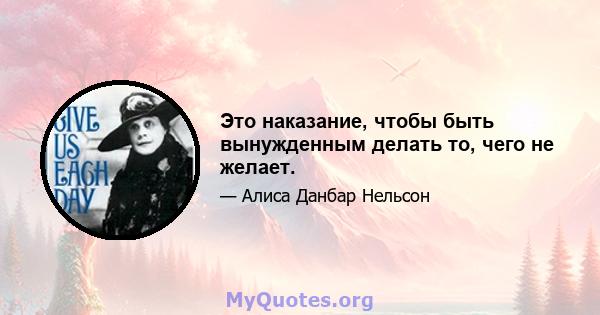 Это наказание, чтобы быть вынужденным делать то, чего не желает.