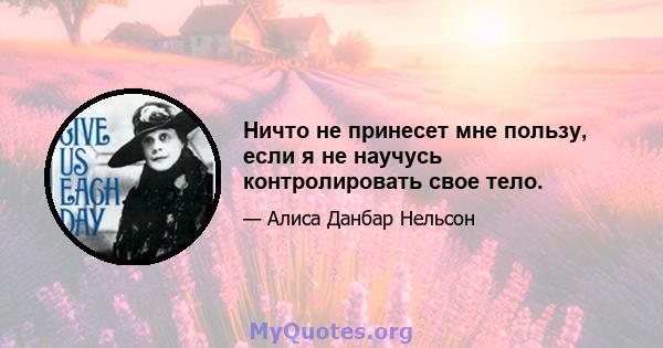 Ничто не принесет мне пользу, если я не научусь контролировать свое тело.