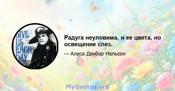 Радуга неуловима, и ее цвета, но освещение слез.