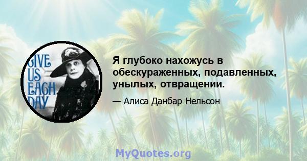 Я глубоко нахожусь в обескураженных, подавленных, унылых, отвращении.