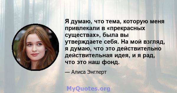 Я думаю, что тема, которую меня привлекали в «прекрасных существах», была вы утверждаете себя. На мой взгляд, я думаю, что это действительно действительная идея, и я рад, что это наш фонд.