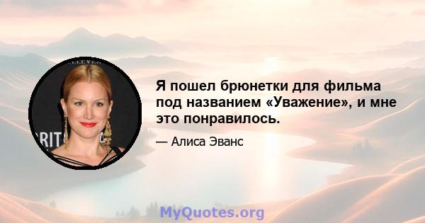 Я пошел брюнетки для фильма под названием «Уважение», и мне это понравилось.