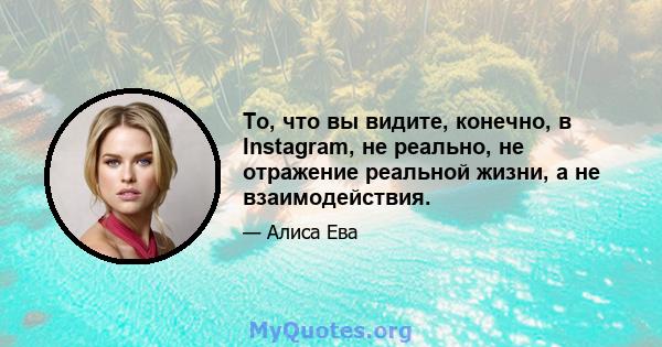 То, что вы видите, конечно, в Instagram, не реально, не отражение реальной жизни, а не взаимодействия.