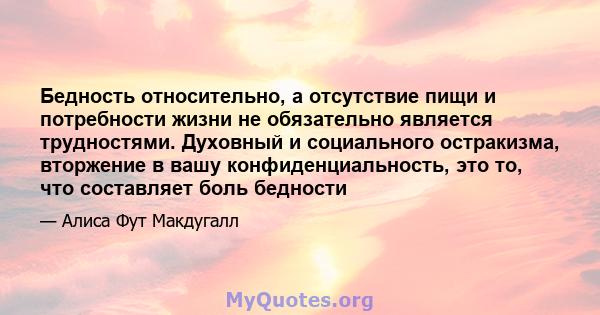 Бедность относительно, а отсутствие пищи и потребности жизни не обязательно является трудностями. Духовный и социального остракизма, вторжение в вашу конфиденциальность, это то, что составляет боль бедности