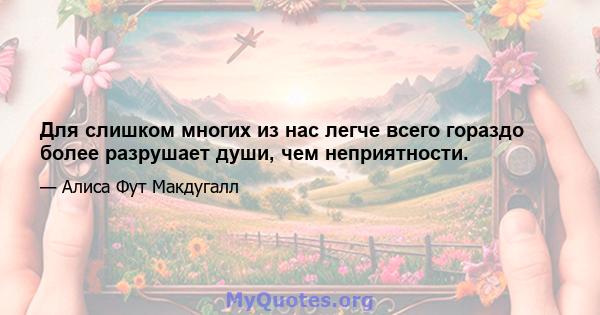 Для слишком многих из нас легче всего гораздо более разрушает души, чем неприятности.