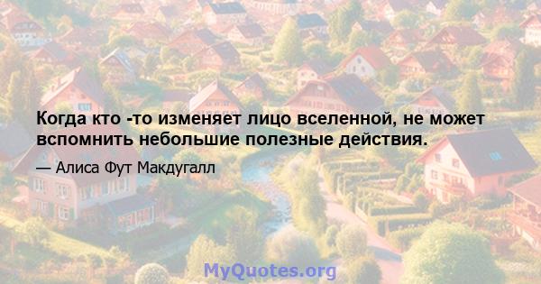 Когда кто -то изменяет лицо вселенной, не может вспомнить небольшие полезные действия.