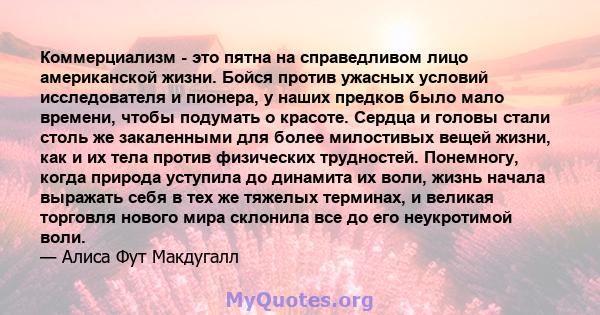 Коммерциализм - это пятна на справедливом лицо американской жизни. Бойся против ужасных условий исследователя и пионера, у наших предков было мало времени, чтобы подумать о красоте. Сердца и головы стали столь же