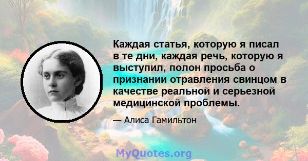 Каждая статья, которую я писал в те дни, каждая речь, которую я выступил, полон просьба о признании отравления свинцом в качестве реальной и серьезной медицинской проблемы.