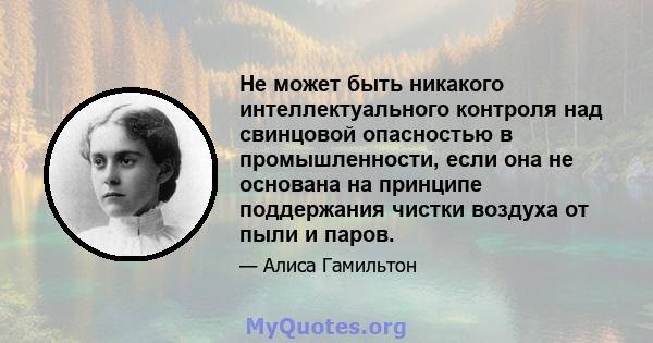 Не может быть никакого интеллектуального контроля над свинцовой опасностью в промышленности, если она не основана на принципе поддержания чистки воздуха от пыли и паров.