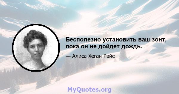 Бесполезно установить ваш зонт, пока он не дойдет дождь.