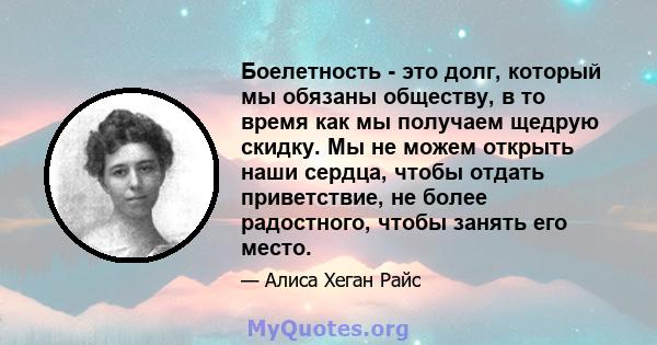 Боелетность - это долг, который мы обязаны обществу, в то время как мы получаем щедрую скидку. Мы не можем открыть наши сердца, чтобы отдать приветствие, не более радостного, чтобы занять его место.