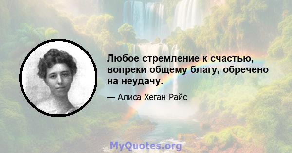 Любое стремление к счастью, вопреки общему благу, обречено на неудачу.