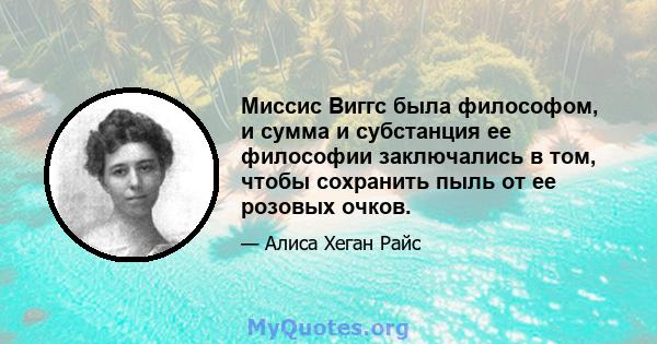 Миссис Виггс была философом, и сумма и субстанция ее философии заключались в том, чтобы сохранить пыль от ее розовых очков.