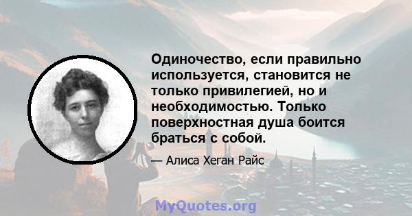 Одиночество, если правильно используется, становится не только привилегией, но и необходимостью. Только поверхностная душа боится браться с собой.