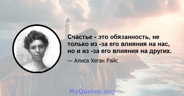 Счастье - это обязанность, не только из -за его влияния на нас, но и из -за его влияния на других.