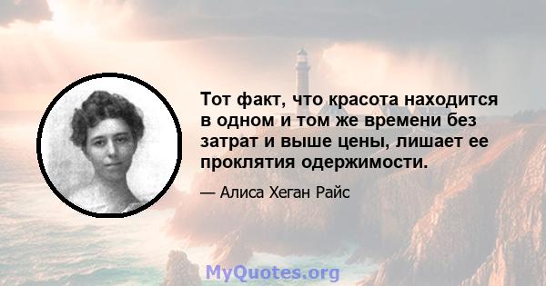 Тот факт, что красота находится в одном и том же времени без затрат и выше цены, лишает ее проклятия одержимости.