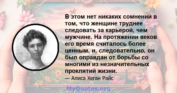 В этом нет никаких сомнений в том, что женщине труднее следовать за карьерой, чем мужчине. На протяжении веков его время считалось более ценным, и, следовательно, он был оправдан от борьбы со многими из незначительных