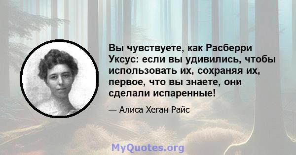 Вы чувствуете, как Расберри Уксус: если вы удивились, чтобы использовать их, сохраняя их, первое, что вы знаете, они сделали испаренные!