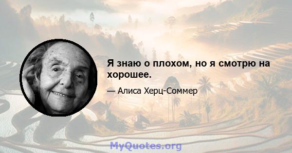 Я знаю о плохом, но я смотрю на хорошее.