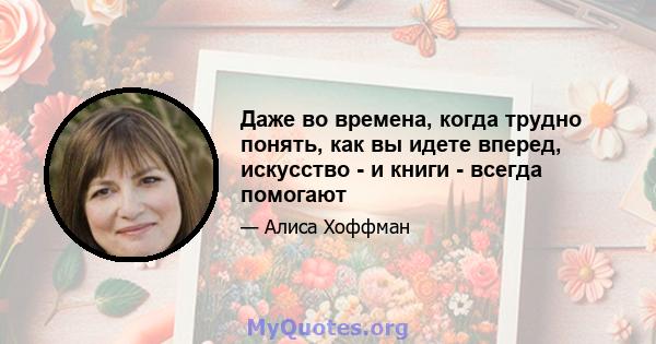 Даже во времена, когда трудно понять, как вы идете вперед, искусство - и книги - всегда помогают