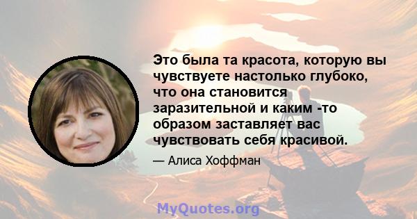 Это была та красота, которую вы чувствуете настолько глубоко, что она становится заразительной и каким -то образом заставляет вас чувствовать себя красивой.