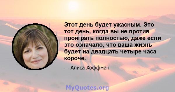 Этот день будет ужасным. Это тот день, когда вы не против проиграть полностью, даже если это означало, что ваша жизнь будет на двадцать четыре часа короче.