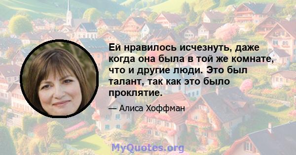 Ей нравилось исчезнуть, даже когда она была в той же комнате, что и другие люди. Это был талант, так как это было проклятие.