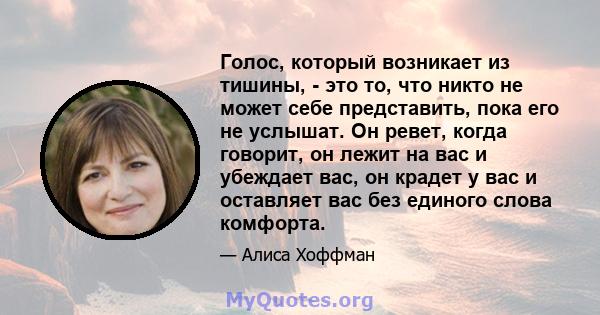 Голос, который возникает из тишины, - это то, что никто не может себе представить, пока его не услышат. Он ревет, когда говорит, он лежит на вас и убеждает вас, он крадет у вас и оставляет вас без единого слова комфорта.