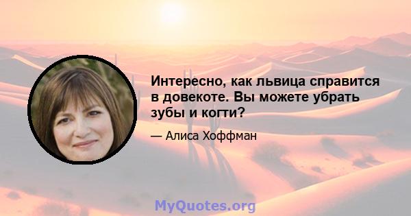 Интересно, как львица справится в довекоте. Вы можете убрать зубы и когти?