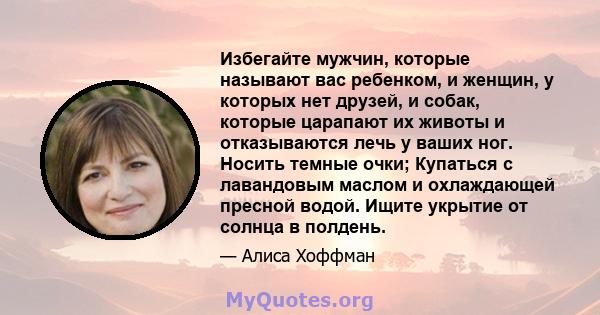 Избегайте мужчин, которые называют вас ребенком, и женщин, у которых нет друзей, и собак, которые царапают их животы и отказываются лечь у ваших ног. Носить темные очки; Купаться с лавандовым маслом и охлаждающей