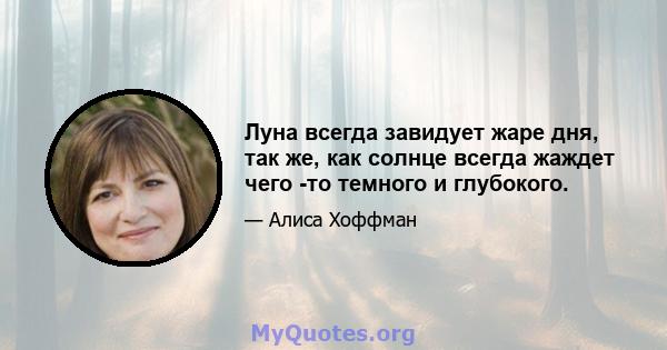 Луна всегда завидует жаре дня, так же, как солнце всегда жаждет чего -то темного и глубокого.