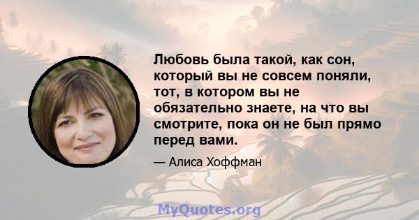 Любовь была такой, как сон, который вы не совсем поняли, тот, в котором вы не обязательно знаете, на что вы смотрите, пока он не был прямо перед вами.