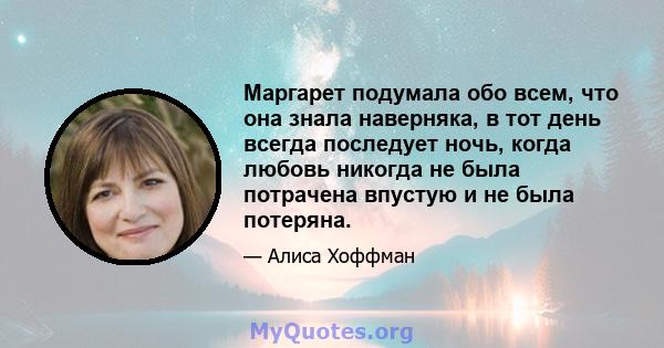 Маргарет подумала обо всем, что она знала наверняка, в тот день всегда последует ночь, когда любовь никогда не была потрачена впустую и не была потеряна.