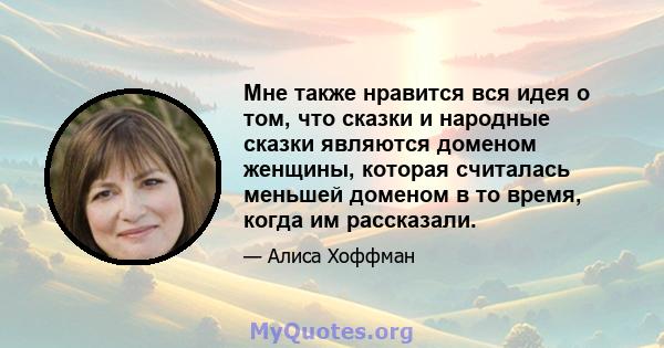 Мне также нравится вся идея о том, что сказки и народные сказки являются доменом женщины, которая считалась меньшей доменом в то время, когда им рассказали.