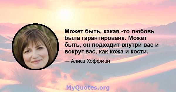 Может быть, какая -то любовь была гарантирована. Может быть, он подходит внутри вас и вокруг вас, как кожа и кости.