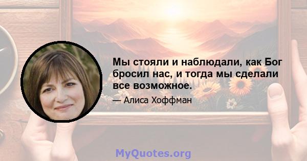 Мы стояли и наблюдали, как Бог бросил нас, и тогда мы сделали все возможное.