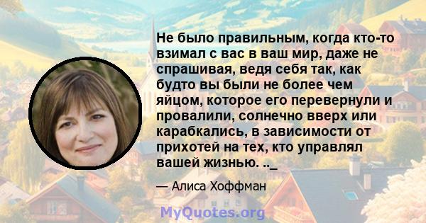 Не было правильным, когда кто-то взимал с вас в ваш мир, даже не спрашивая, ведя себя так, как будто вы были не более чем яйцом, которое его перевернули и провалили, солнечно вверх или карабкались, в зависимости от