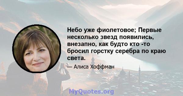 Небо уже фиолетовое; Первые несколько звезд появились, внезапно, как будто кто -то бросил горстку серебра по краю света.