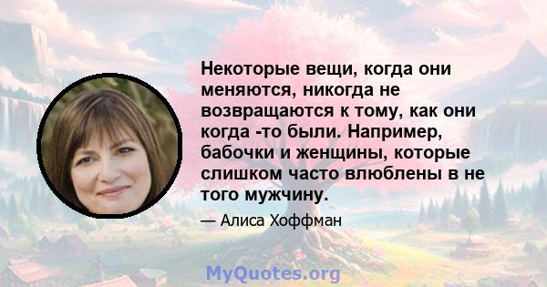 Некоторые вещи, когда они меняются, никогда не возвращаются к тому, как они когда -то были. Например, бабочки и женщины, которые слишком часто влюблены в не того мужчину.