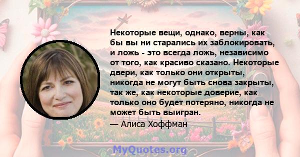 Некоторые вещи, однако, верны, как бы вы ни старались их заблокировать, и ложь - это всегда ложь, независимо от того, как красиво сказано. Некоторые двери, как только они открыты, никогда не могут быть снова закрыты,