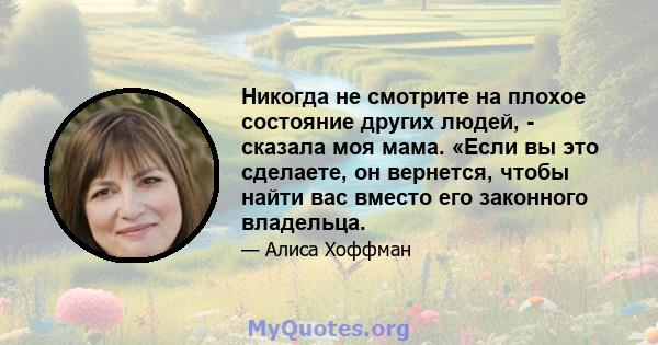 Никогда не смотрите на плохое состояние других людей, - сказала моя мама. «Если вы это сделаете, он вернется, чтобы найти вас вместо его законного владельца.