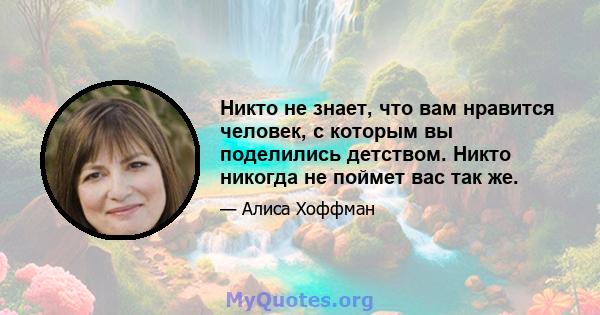 Никто не знает, что вам нравится человек, с которым вы поделились детством. Никто никогда не поймет вас так же.