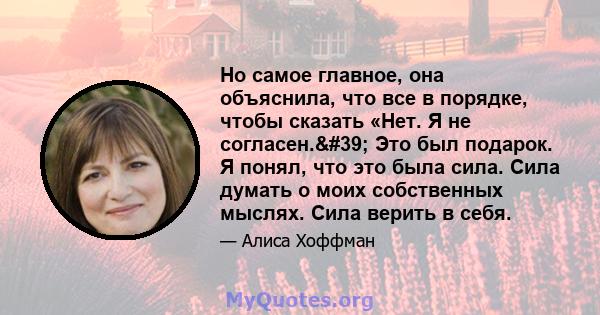 Но самое главное, она объяснила, что все в порядке, чтобы сказать «Нет. Я не согласен.' Это был подарок. Я понял, что это была сила. Сила думать о моих собственных мыслях. Сила верить в себя.