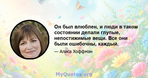 Он был влюблен, и люди в таком состоянии делали глупые, непостижимые вещи. Все они были ошибочны, каждый.