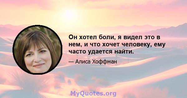 Он хотел боли, я видел это в нем, и что хочет человеку, ему часто удается найти.