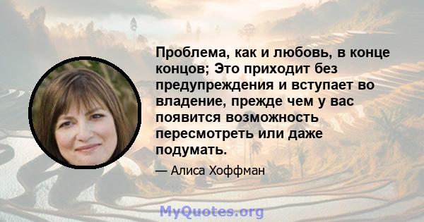 Проблема, как и любовь, в конце концов; Это приходит без предупреждения и вступает во владение, прежде чем у вас появится возможность пересмотреть или даже подумать.