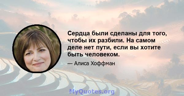 Сердца были сделаны для того, чтобы их разбили. На самом деле нет пути, если вы хотите быть человеком.