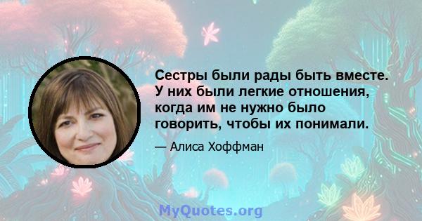 Сестры были рады быть вместе. У них были легкие отношения, когда им не нужно было говорить, чтобы их понимали.