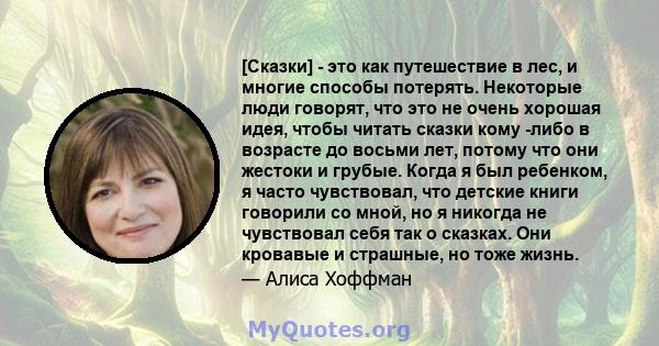 [Сказки] - это как путешествие в лес, и многие способы потерять. Некоторые люди говорят, что это не очень хорошая идея, чтобы читать сказки кому -либо в возрасте до восьми лет, потому что они жестоки и грубые. Когда я