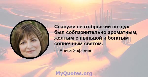 Снаружи сентябрьский воздух был соблазнительно ароматным, желтым с пыльцой и богатым солнечным светом.